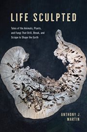 Life Sculpted : Tales of the Animals, Plants, and Fungi That Drill, Break, and Scrape to Shape the Earth cover image cdn