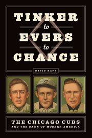 Tinker to Evers to Chance : The Chicago Cubs and the Dawn of Modern America cover image cdn