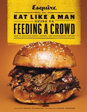 The Eat Like a Man Guide to Feeding a Crowd : How to Cook for Family, Friends, and Spontaneous Parties cover image cdn