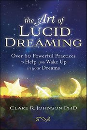 The Art of Lucid Dreaming : Over 60 Powerful Practices To Help You Wake Up In Your Dreams cover image cdn