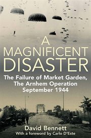 A Magnificent Disaster : The Failure of Market Garden, The Arnhem Operation, September 1944 cover image cdn