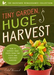 Tiny Garden, Huge Harvest : How to Harvest Huge Crops From Tiny Plots and Container Gardens cover image cdn
