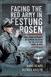Facing the Red Army in Festung Posen : First-hand Accounts Of German Soldiers On The Eastern Front In 1945 cover image cdn