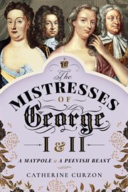 The Mistresses of George I & II : A Maypole & a Peevish Beast cover image cdn