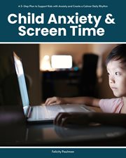 Child Anxiety & Screen Time : A 5-step Plan To Support Kids With Anxiety And Create A Calmer Daily Rhythm cover image cdn