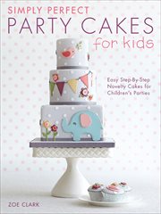 Simply Perfect Party Cakes for Kids : Easy Step-By-Step Novelty Cakes for Children's Parties cover image cdn