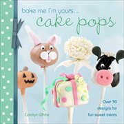 Bake Me I'm Yours . . . Cake Pops : Over 30 Designs for Fun Sweet Treats cover image cdn