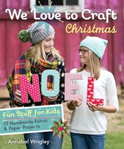 We Love to Craft Christmas : Fun Stuff for Kids-17 Handmade Fabric & Paper Projects cover image cdn