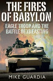 The Fires of Babylon : Eagle Troop and the Battle of 73 Easting cover image cdn