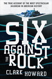 Six Against the Rock : The Searing True Account of Six Unstoppable Men & the Most Spectacular Jailbreak in American History cover image cdn