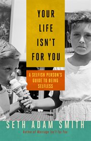 Your Life Isn't for You : A Selfish Person's Guide to Being Selfless cover image cdn