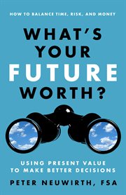 What's Your Future Worth? : How To Balance Time, Risk, And Money: Using Present Value To Make Better Decisions cover image cdn