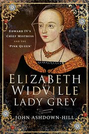 Elizabeth Widville, Lady Grey : Edward IV's Chief Mistress and the 'Pink Queen' cover image cdn