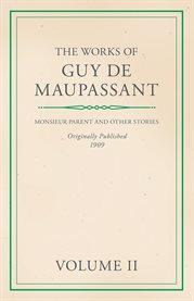 The Works of Guy De Maupassant - Volume II : Monsieur Parent and Other Stories cover image cdn