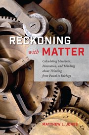 Reckoning With Matter : Calculating Machines, Innovation, and Thinking about Thinking from Pascal to Babbage cover image cdn
