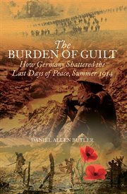 The Burden of Guilt : How Germany Shattered the Last Days of Peace, Summer 1914 cover image cdn