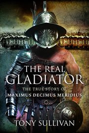 The Real Gladiator : The True Story of Maximus Decimus Meridius cover image cdn
