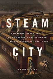 Steam City : Railroads, Urban Space, and Corporate Capitalism in Nineteenth-Century Baltimore cover image cdn