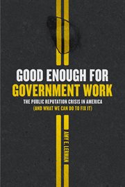 Good Enough for Government Work : The Public Reputation Crisis in America (And What We Can Do to Fix It) cover image cdn