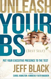 Unleash Your BS (Best Self) : Putting Your Executive Presence to the Test cover image cdn