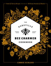 The Asheville Bee Charmer Cookbook : Sweet and Savory Recipes Inspired by 28 Honey Varietals and Blends cover image cdn