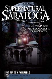 Supernatural Saratoga : Haunted Places and Famous Ghosts of the Spa City cover image cdn