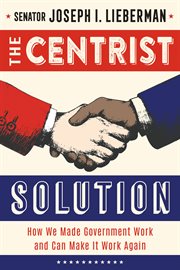 The Centrist Solution : How We Made Government Work and Can Make It Work Again cover image cdn