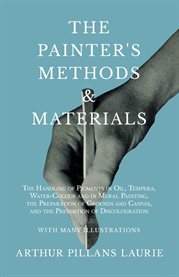 The Painter's Methods and Materials : The Handling of Pigments in Oil, Tempera, Water-Colour & in Mural Painting, the Preparation of Groun cover image cdn