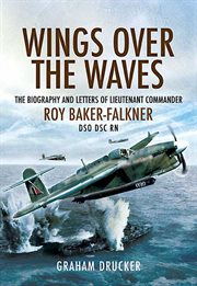 Wings over the Waves : The Biography and Letters of Lieut. Com. Roy Baker-Falkner DSO DSC RN cover image cdn