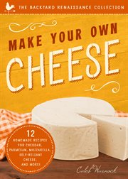 Make Your Own Cheese : 12 Homemade Recipes for Cheddar, Parmesan, Mozzarella, Self-Reliant Cheese, and More! cover image cdn