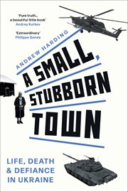 A Small, Stubborn Town : Life, Death & Defiance in Ukraine cover image cdn