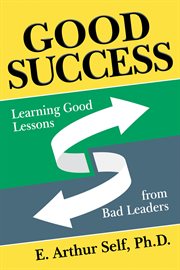 Good Success : Learning Good Lessons from Bad Leaders cover image cdn
