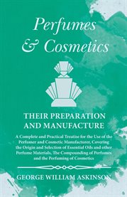 Perfumes and Cosmetics their Preparation and Manufacture : A Complete and Practical Treatise for the Use of the Perfumer and Cosmetic Manufacturer, Covering th cover image cdn