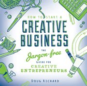 How to Start a Creative Business : The Jargon-Free Guide for Creative Entrepreneurs cover image cdn