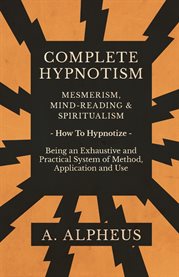 Complete Hypnotism - Mesmerism, Mind-Reading and Spiritualism - How to Hypnotize - Being an Exhau... cover image cdn
