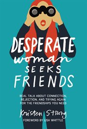 Desperate Woman Seeks Friends : Real Talk About Connection, Rejection, and Trying Again for the Friendships You Need cover image cdn
