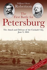 The First Battle for Petersburg : The Attack and Defense of the Cockade City, June 9, 1864 cover image cdn