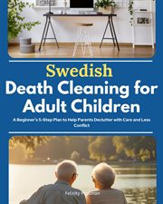 Swedish Death Cleaning for Adult Children : A Beginner's 5-step Plan To Help Parents Declutter With Care And Less Conflict cover image cdn
