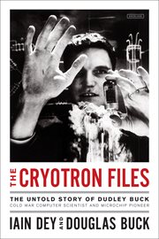The Cryotron Files : The Untold Story of Dudley Buck, Cold War Computer Scientist and Microchip Pioneer cover image cdn