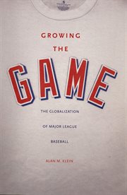 Growing the Game : The Globalization of Major League Baseball cover image cdn