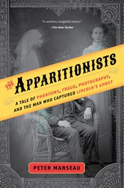 The Apparitionists : A Tale of Phantoms, Fraud, Photography, and the Man Who Captured Lincoln's Ghost cover image cdn