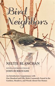 Bird Neighbors : An Introductory Acquaintance with One Hundred and Fifty Birds Commonly Found in the Gardens, Meadows cover image cdn