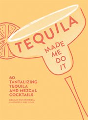 Tequila Made Me Do It : 60 Tantalizing Tequila and Mezcal Cocktails cover image cdn