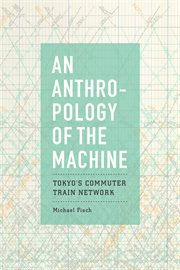 An Anthropology of the Machine : Tokyo's Commuter Train Network cover image cdn