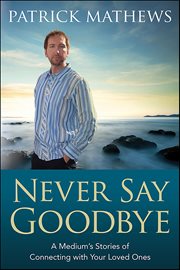 Never Say Goodbye : A Medium's Stories Of Connecting With Your Loved Ones cover image cdn
