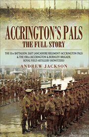 Accrington's Pals: The Full Story : The 11th Battalion, East Lancashire Regiment and the 158th Brigade, Royal Field Artillery cover image cdn