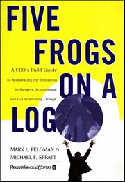 Five Frogs on a Log : A CEO's Field Guide to Accelerating the Transition in Mergers, Acquisitions, and Gut Wrenching Chang cover image cdn