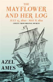 The Mayflower and Her Log - July 15, 1620 - May 6, 1621 - Chiefly from Original Sources : With the Essay 'The Myth of the "Mayflower"' by G. K. Chesterton cover image cdn
