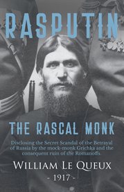 Rasputin the Rascal Monk : Disclosing the Secret Scandal of the Betrayal of Russia by the Mock-Monk Grichka and the Consequent cover image cdn
