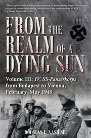 From the Realm of a Dying Sun : IV. SS-Panzerkorps from Budapest to Vienna, February‚ÄìMay 1945 cover image cdn